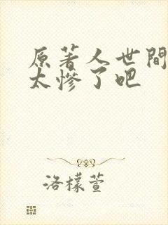 原著人世间结局太惨了吧