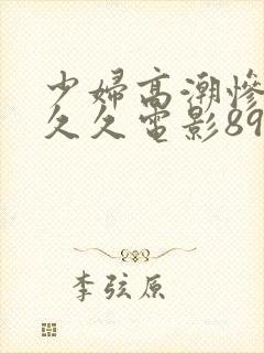 少妇高潮惨叫久久久电影89