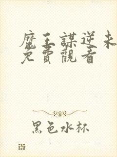 魔王谋逆未删减免费观看