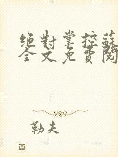 绝对掌控苏绵绵全文免费阅读