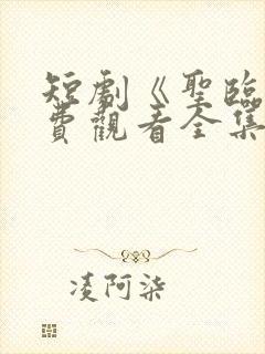 短剧《圣临》免费观看全集