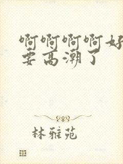 啊啊啊啊好爽啊要高潮了