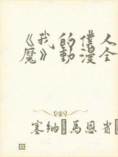 《我的仆人是魅魔》动漫全集免费观看