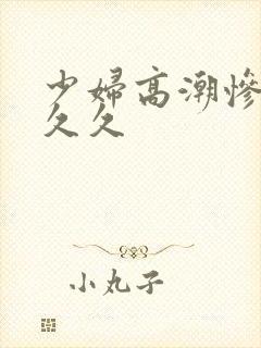 少妇高潮惨叫久久久