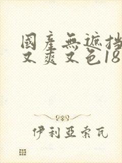 国产无遮挡又黄又爽又色18禁网站