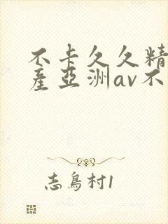 不卡久久精品国产亚洲av不卡