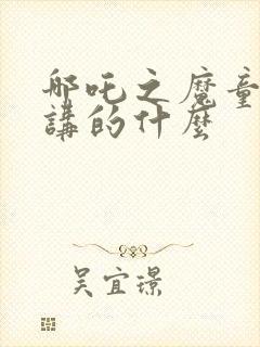 哪吒之魔童降世讲的什么