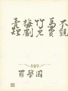 青梅竹马不识君短剧免费观看