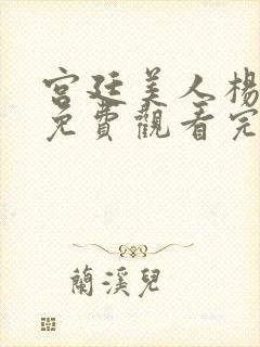 宫廷美人杨贵妃免费观看完整版