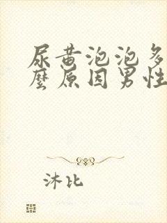 尿黄泡泡多是什么原因男性