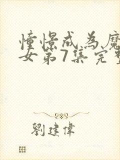 憧憬成为魔法少女第7集完整版