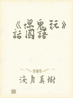 《俾鬼玩》普通话国语