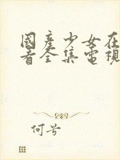 国产少女在线观看全集电视剧我的秘