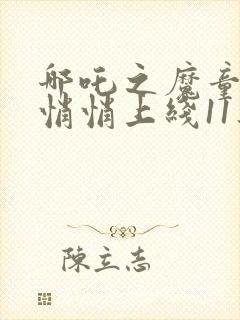 哪吒之魔童降世悄悄上线11集封面