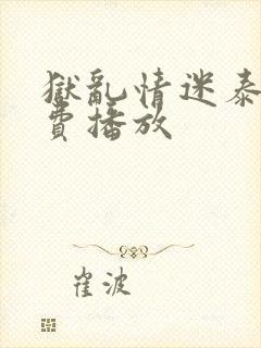 狱乱情迷泰剧免费播放