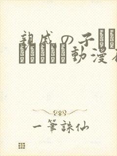 亲戚の子とお泊まりだから动漫在线播放平台