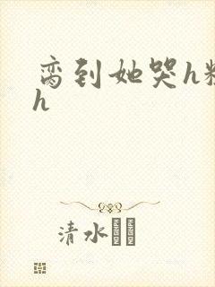 脔到她哭h粗话h