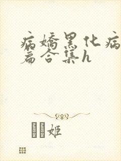 病娇黑化病娇短篇合集h