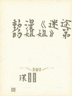 动漫《迷途之家的姐姐》第1集完整版