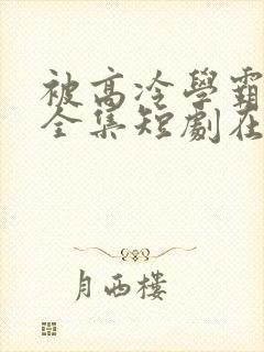 被高冷学霸求娶全集短剧在线观看