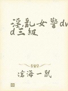 淫,乱女警dvd三级封面