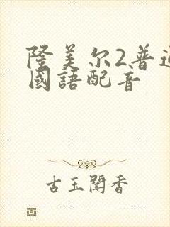 隆美尔2普通话国语配音