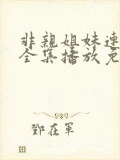 非亲姐妹连续剧全集播放免费观看