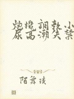 炮机调教小受憋尿高潮失禁vk