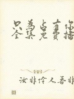 只为占有你短剧全集免费播放