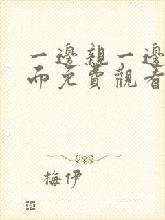 一边亲一边摸下面免费观看