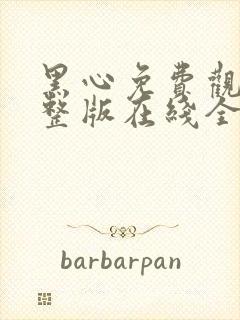 黑心免费观看完整版在线全集