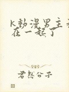 k动漫男主和谁在一起了