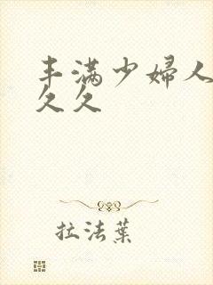 丰满少妇人妻久久久