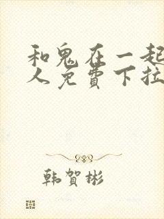 和鬼在一起的男人免费下拉式漫画