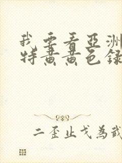 我要看亚洲av特黄黄色录像