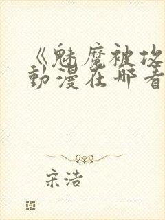 《魅魔被攻陷》动漫在哪看