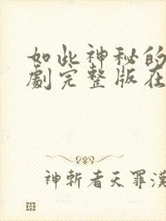 如此神秘的他短剧完整版在线观看