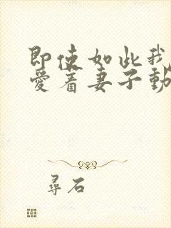 即使如此我还是爱着妻子动漫在线