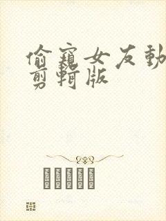 偷窥女友动漫无剪辑版