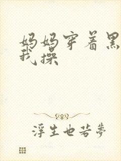 妈妈穿着黑丝被我操