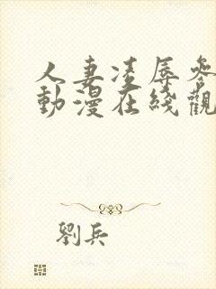 人妻凌辱参观日动漫在线观看封面