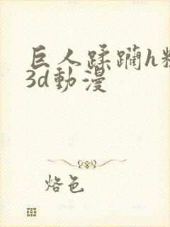 巨人蹂躏h粗暴3d动漫