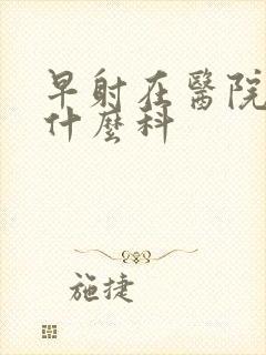 早射在医院是挂什么科