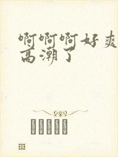 啊啊啊好爽啊要高潮了