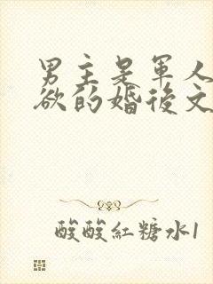 男主是军人很重欲的婚后文