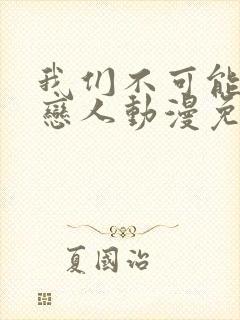 我们不可能成为恋人动漫免费观看