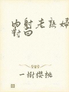 内射老熟妇高潮对白