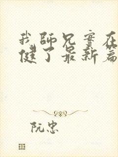 我师兄实在太稳健了最新篇章