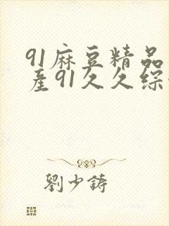 91麻豆精品国产91久久综合