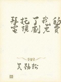 拜托了我的身体电视剧免费观看全集